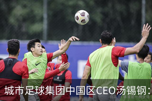 城市足球集团中国区CEO汤锡钢：中国最缺的是社区足球